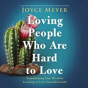 Loving People Who Are Hard to Love: Transforming Your World by Learning to Love Unconditionally [Audiobook]