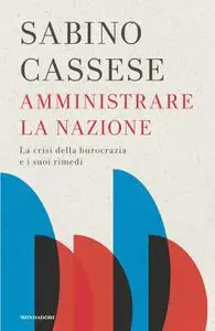 Sabino Cassese - Amministrare la nazione. La crisi della burocrazia e i suoi rimedi