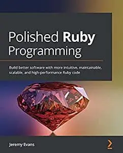 Polished Ruby Programming: Build better software with more intuitive, maintainable, scalable, and high-performance (repost)