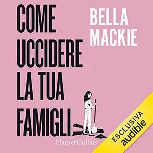 «Come uccidere la tua famiglia» by Bella Mackie