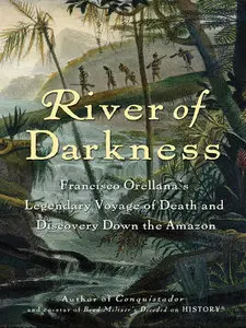 River of Darkness: Francisco Orellana's Legendary Voyage of Death and Discovery Down the Amazon (Repost)