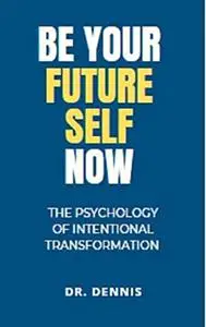 Be Your Future Self Now : The psychology of Intentional Transformation