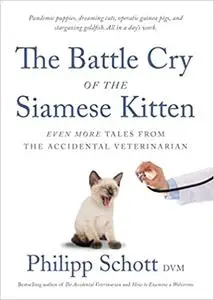 The Battle Cry of the Siamese Kitten: Even More Tales from the Accidental Veterinarian