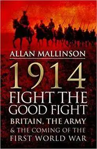 1914: Fight the Good Fight: Britain, the Army and the Coming of the First World War