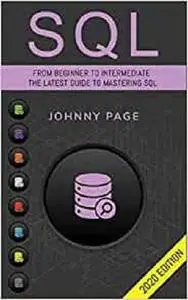 SQL: From Beginner to Intermediate. The Latest Guide to Mastering SQL (2020 Edition)