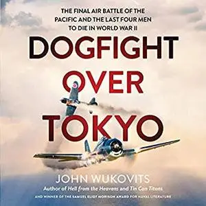 Dogfight over Tokyo: The Final Air Battle of the Pacific and the Last Four Men to Die in World War II [Audiobook]