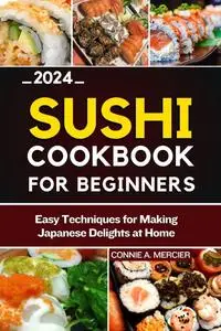 SUSHI COOKBOOK FOR BEGINNERS: EASY TECHNIQUES FOR MAKING JAPANESE DELIGHTS AT HOME