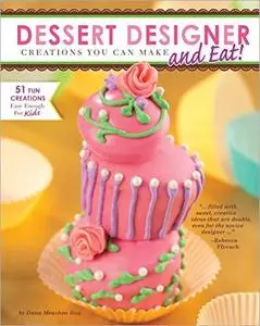 Dessert Designer: Creations You Can Make and Eat!