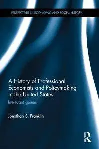 A History of Professional Economists and Policymaking in the United States : Irrelevant Genius