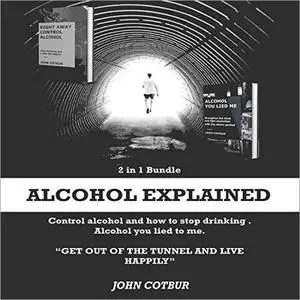 Alcohol Explained: 2 in 1 Bundle: Control Alcohol and How to Stop Drinking (Alcohol Lied to Me) [Audiobook]