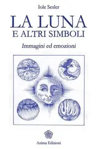 Iole Sesler - La luna e altri simboli. Immagini ed emozioni