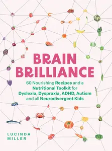 Brain Brilliance: 60 Nourishing Recipes And A Nutritional Toolkit For Dyslexia, Dyspraxia, ADHD, Autism