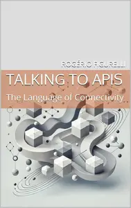 Talking to APIs: The Language of Connectivity (T2IT Book 9)