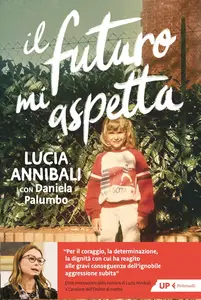 Lucia Annibali, Daniela Palumbo - Il futuro mi aspetta. «Ho scelto di rinascere»