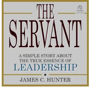 The Servant: A Simple Story About the True Essence of Leadership