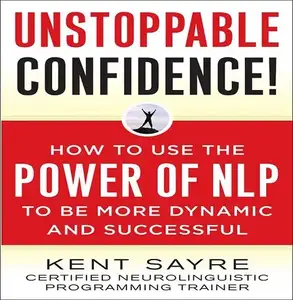 Unstoppable Confidence: How to Use the Power of NLP to Be More Dynamic and Successful [Audiobook] (repost)