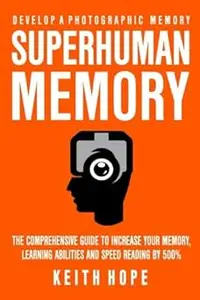 Superhuman Memory: The Comprehensive Guide To Increase Your Memory, Learning Abilities, And Speed Reading By 500% - Deve