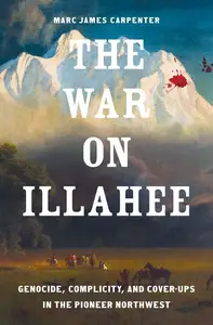 The War on Illahee: Genocide, Complicity, and Cover-Ups in the Pioneer Northwest (The Lamar Series in Western History)