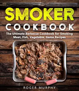 Smoker Cookbook: The Ultimate Barbecue Cookbook for Smoking Meat, Fish, Vegetable, and Game