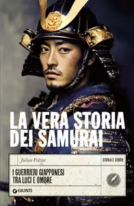 Julien Peltier - La vera storia dei samurai. I guerrieri giapponesi tra luci e ombre