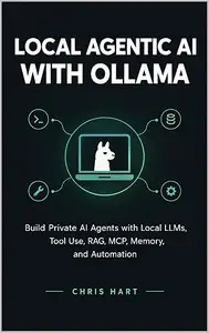 LOCAL AGENTIC AI WITH OLLAMA: Build Private AI Agents with Local LLMs, Tool Use, RAG, MCP, Memory, and Automation