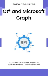 C# and Microsoft Graph: Access and Automate Microsoft 365 with the Microsoft Graph API and .NET