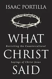 What Christ Said: Revisiting the Countercultural Sayings of Christ Jesus