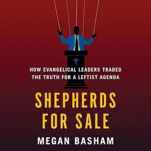 Shepherds for Sale: How Evangelical Leaders Traded the Truth for a Leftist Agenda [Audiobook]