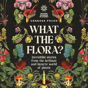 What the Flora?: Incredible Stories from the Brilliant and Bizarre World of Plants [Audiobook]