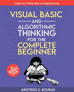 Visual Basic and Algorithmic Thinking for the Complete Beginner (3rd Edition): Learn to Think Like a Programmer