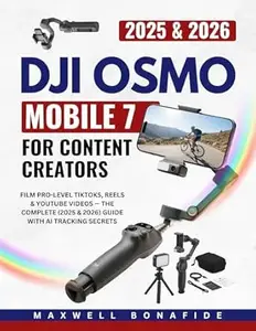 DJI OSMO MOBILE 7 FOR CONTENT CREATORS: Film Pro-Level TikToks, Reels & YouTube Videos — The Complete (2025 & 2026)