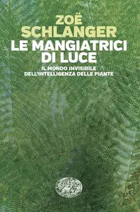 Zoë Schlanger - Le mangiatrici di luce. Il mondo invisibile dell'intelligenza delle piante