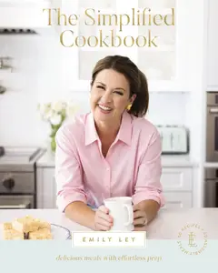The Simplified Cookbook: Delicious Meals with Effortless Prep (60 Recipes + 60 Assembly Meals)