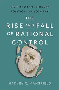 The Rise and Fall of Rational Control: The History of Modern Political Philosophy