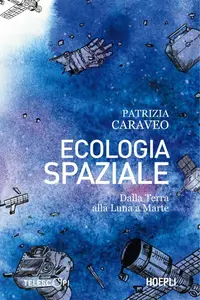 Patrizia Caraveo - Ecologia spaziale. Dalla Terra alla Luna a Marte