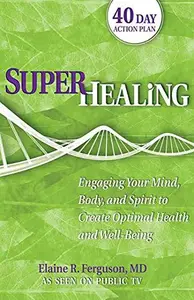 Superhealing: Engaging Your Mind, Body, and Spirit to Create Optimal Health and Well-being