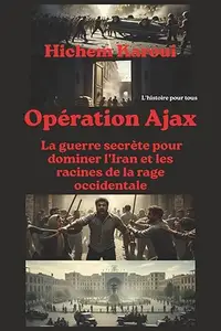Opération Ajax: La guerre secrète pour dominer l'Iran et les racines de la rage occidentale (L'Histoire pour Tous)