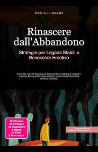Rinascere dall'Abbandono: Strategie per Legami Stabili e Benessere Emotivo: Libera la tua vita dalla paura della perdita e