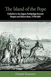 The Island of the Pope: Catholics in the Aegean Archipelago between Empire and Nation-State, 1770-1830