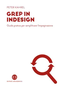 Peter Kahrel - GREP in InDesign. Guida pratica per semplificare l’impaginazione