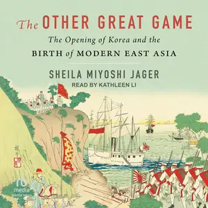 The Other Great Game: The Opening of Korea and the Birth of Modern East Asia