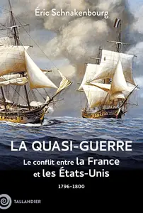 La quasi-guerre : Le conflit entre la France et les États-Unis. 1796-1800 - Eric Schnakenbourg