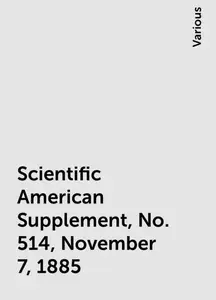 «Scientific American Supplement, No. 514, November 7, 1885» by Various