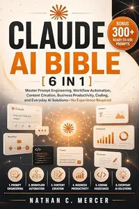 CLAUDE AI BIBLE: [6 IN 1]: Master Prompt Engineering, Workflow Automation, Content Creation, Business Productivity, Coding