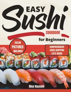 EASY SUSHI COOKBOOK FOR BEGINNERS: The Effortless Guide to Making Delicious & Healthy Sushi at Home