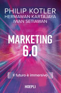 Marketing 6.0. Il futuro è immersivo - Philip Kotler & Hermawan Kartajaya & Iwan Setiawan