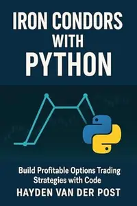 Iron Condors with Python: Build Profitable Options Trading Strategies with Code: A Step-by-Step Guide for Building,