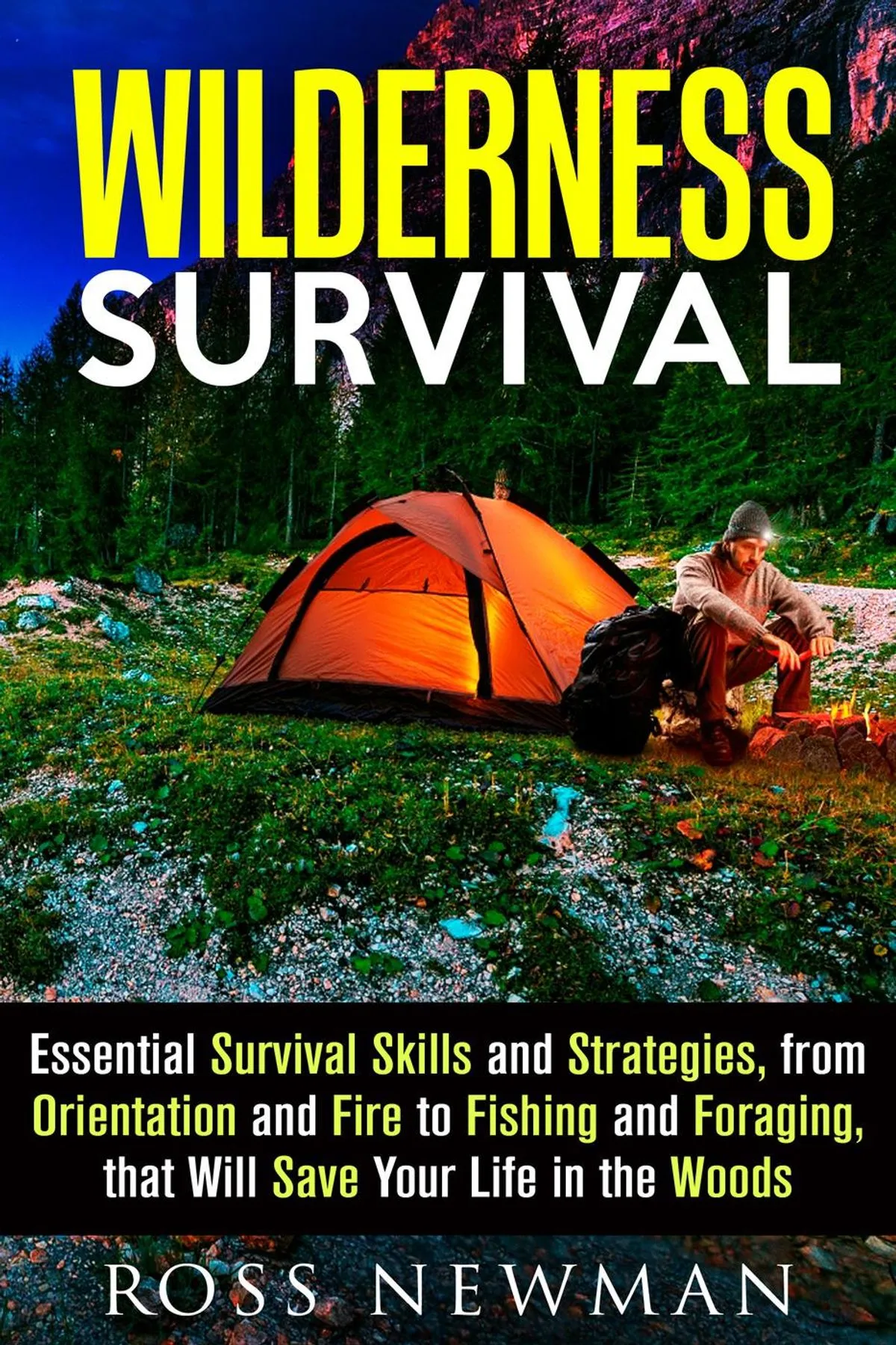 Wilderness Survival: Essential Survival Skills and Strategies, from Orientation and Fire, to Fishing and Foraging
