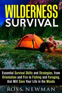 Wilderness Survival: Essential Survival Skills and Strategies, from Orientation and Fire, to Fishing and Foraging