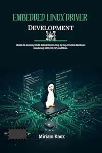 Embedded Linux Driver Development: Hands-On Learning: Build Robust Drivers, Step by Step. Practical Hardware Interfacing: